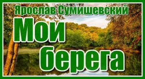 Ярослав Сумишевский - «Мои берега» Задушевная и трогательная песня. Послушайте!