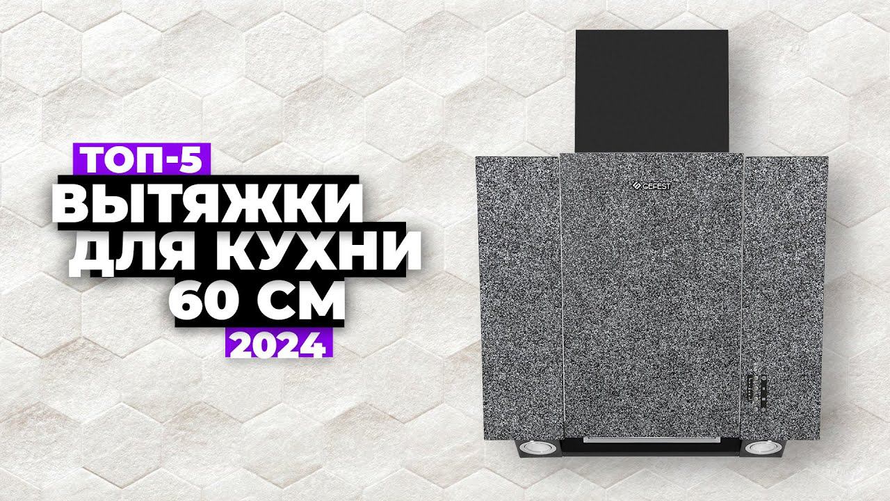 ТОП-5: Лучшие вытяжки для кухни шириной 60 см. Рейтинг 2024 года цена-качество смотреть онлайн