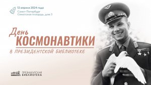 Ежегодная конференция «День космонавтики в Президентской библиотеке»