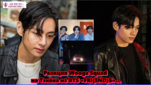 Реакция Wooga Squad на Тэхёна из BTS «FRI(END)S»...   /ОЗВУЧКА TANIY/...