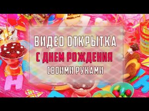 Видео открытка "С днем рождения!" своими руками
