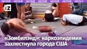 «Зомбилэнд» или реальная «американская мечта»: наркоэпидемия в США усиливается. Новые кадры