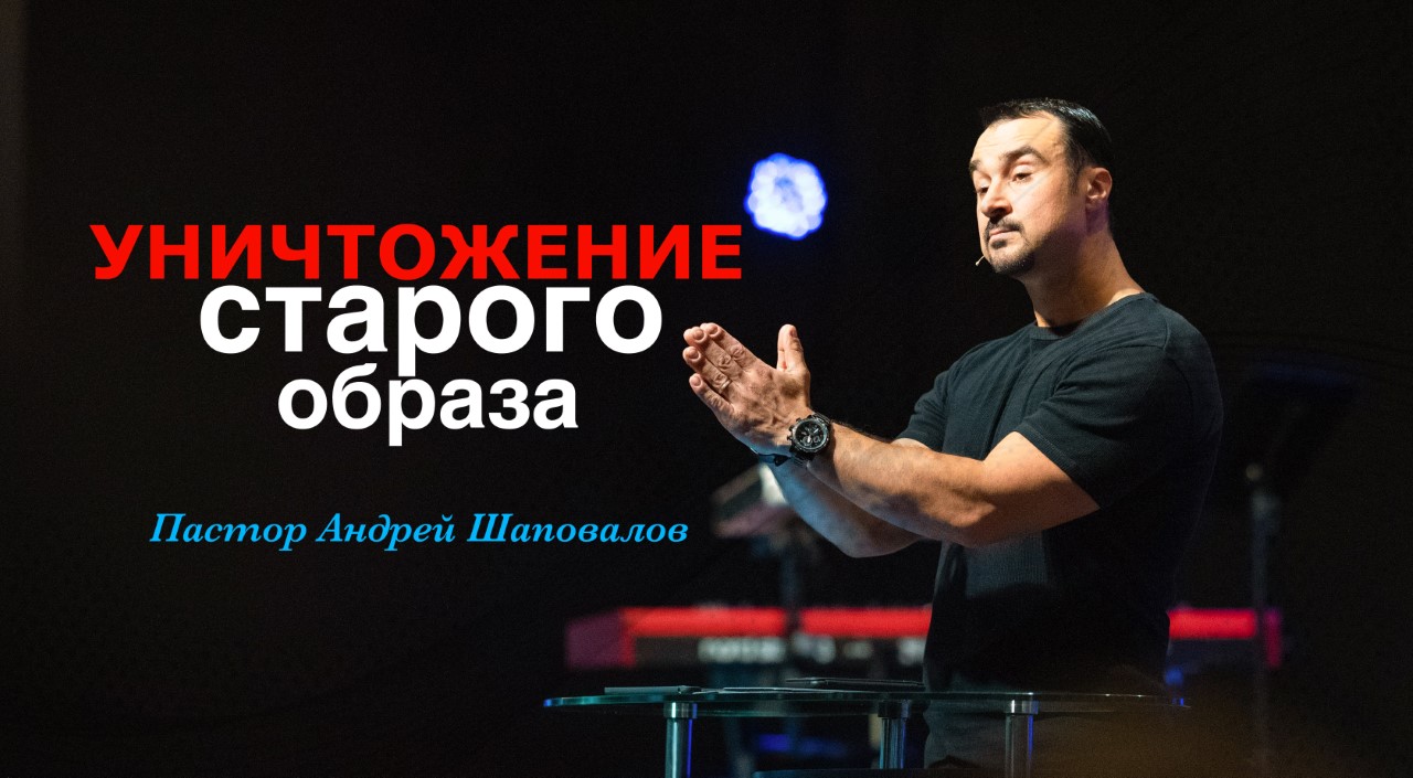 Пастор Андрей Шаповалов - "Уничтожение старого образа" смотреть онлайн