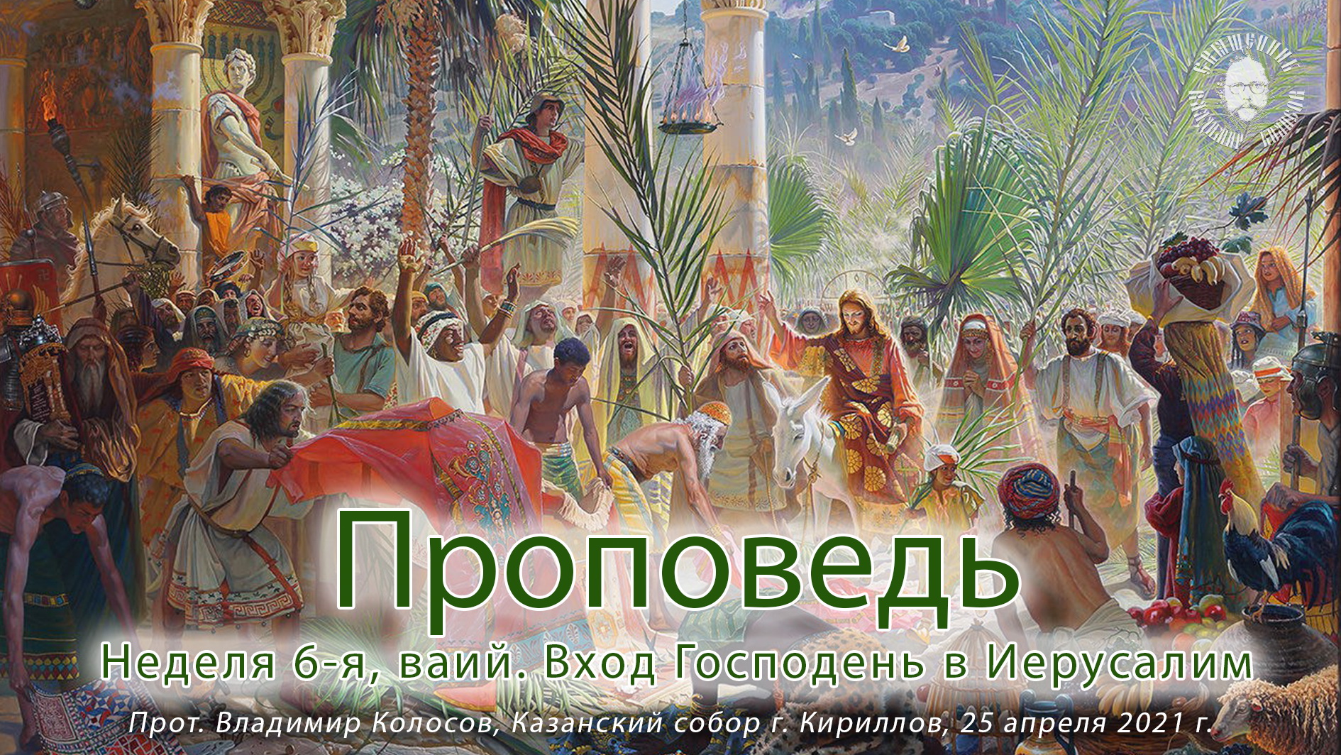 ПРОПОВЕДЬ. Вход Господень в Иерусалим (Вербное воскресенье), прот. Владимир Колосов, 2021. смотреть онлайн