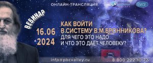 Вебинар 16.06.2024 «Как войти в систему В.М.Бронникова? Для чего это надо и что это дает человеку?»