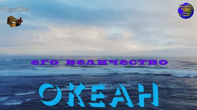 ♫ ЕГО ВЕЛИЧЕСТВО ОКЕАН !!! В ПОЧТИТЕЛЬНОМ ПОКЛОНЕ !!! смотреть онлайн
