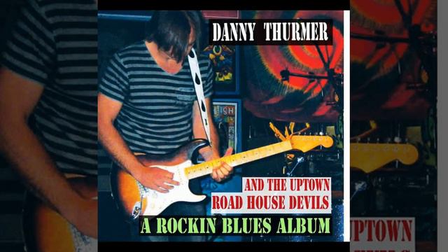 Danny Thurmer and The Uptown Road House Devils⭐A Rockin Blues Album⭐Rockin Me Baby⭐. (*2012*) смотреть онлайн