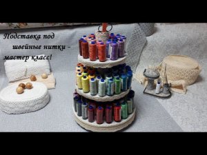 DIY stand for sewing thread\Подставка под швейные нитки\Мастер класс