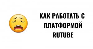 КАК РАБОТАТЬ С ПЛАТФОРМОЙ RUTUBE, КАК УСКОРИТЬ ПРОЦЕСС МОДЕРАЦИИ?
