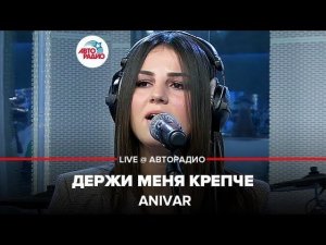 ️ ANIVAR - Держи Меня Крепче (LIVE @ Авторадио)