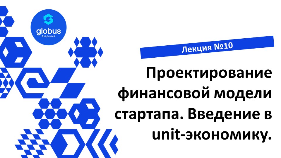 ЛЕКЦИЯ №10: Проектирование финансовой модели стартапа. Введение в unit-экономику. смотреть онлайн