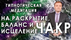 Мощная медитация - гипноз на  раскрытие,  баланс и исцеление чакр