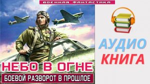 #Аудиокнига. «НЕБО В ОГНЕ! Боевой разворот в прошлое». #Попаданцы.#БоеваяФантастика