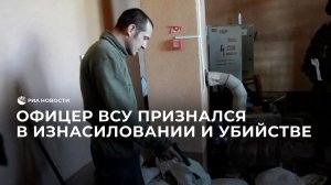 Офицер ВСУ признался в изнасиловании и убийстве