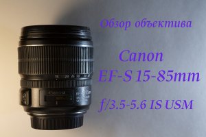 Обзор объектива Canon EF-S 15-85mm f/3.5-5.6 IS USM