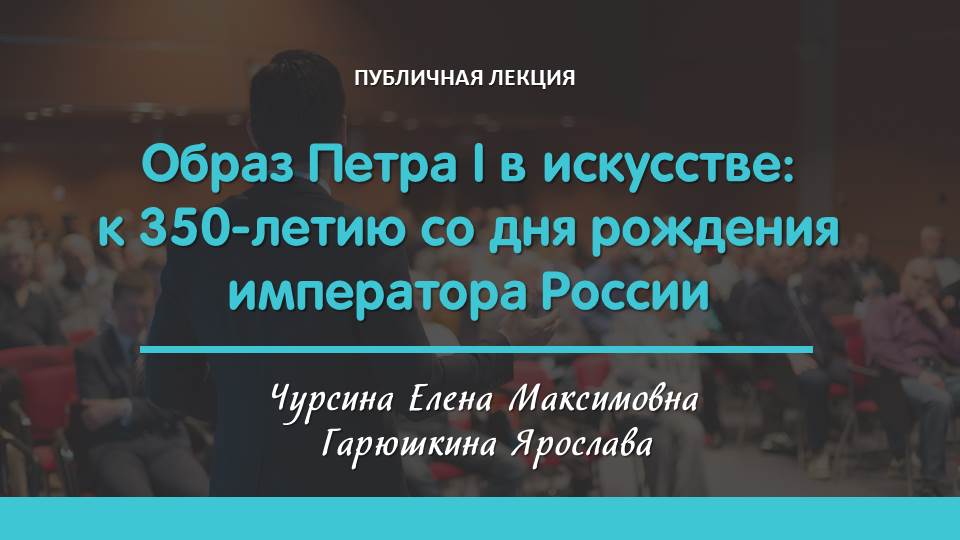 Лекция «Образ Петра I в искусстве: к 350-летию со дня рождения императора России»
