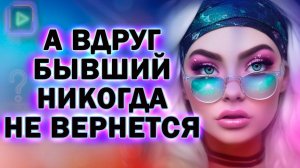 А что Если Твой Бывший Никогда не Захочет к Тебе Вернуться!