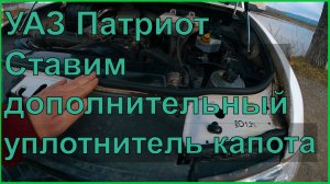 УАЗ ПАТРИОТ АКПП Ставим дополнительный уплотнитель капота