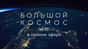 Большой космос в прямом эфире. Выпуск № 90