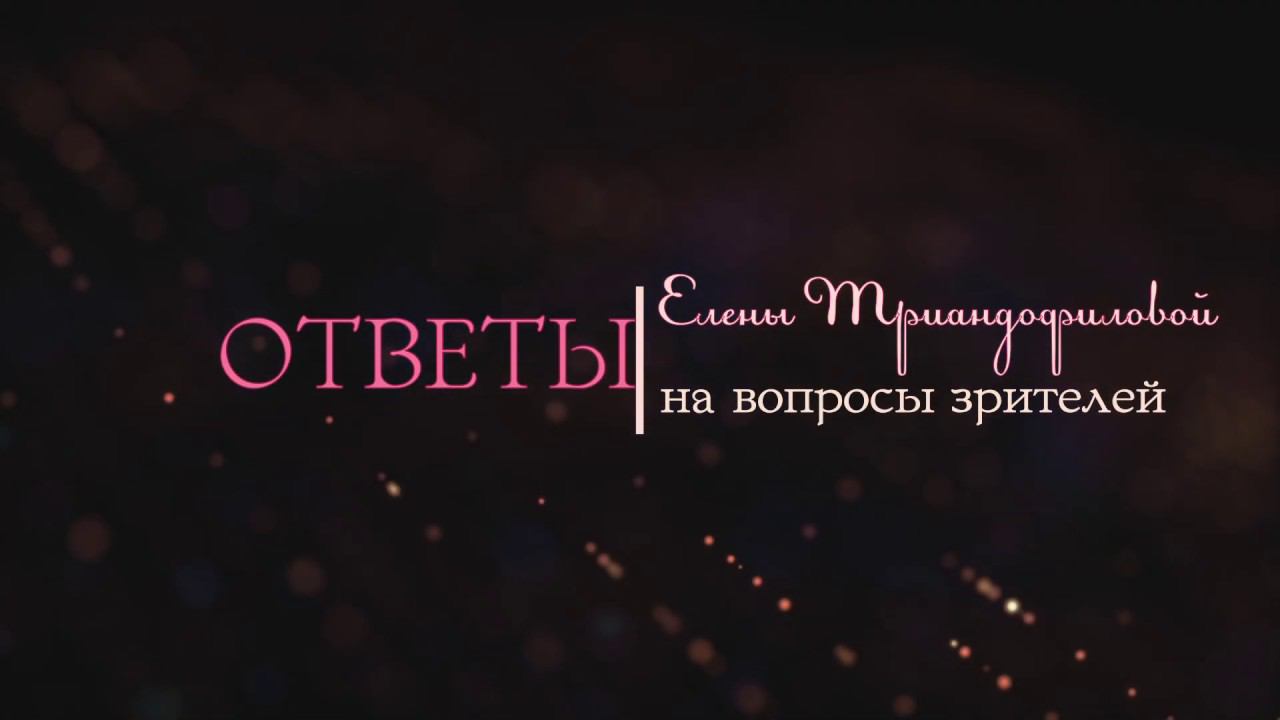 Елена Триандофилова. Ответы на вопросы зрителей. Выпуск 3