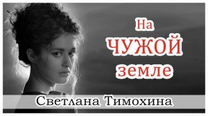 ✔ "На чужой земле"  - христианский рассказ. Светлана Тимохина.