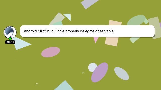 Android : Kotlin: nullable property delegate observable смотреть онлайн
