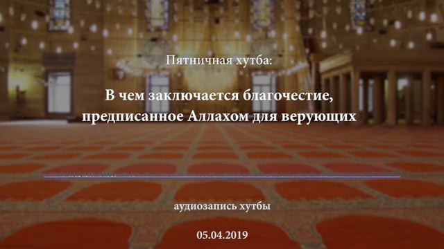 Пятничная хутба: В чем заключается благочестие предписанное Аллахом для верующих? смотреть онлайн