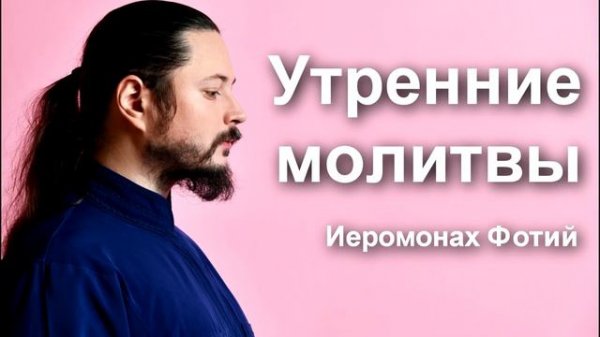 Утренние Молитвы читает Иеромонах Фотий