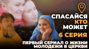«СПАСАЙСЯ КТО МОЖЕТ». 6 СЕРИЯ. ПЕРВЫЙ СЕРИАЛ О ЖИЗНИ МОЛОДЕЖИ В ЦЕРКВИ