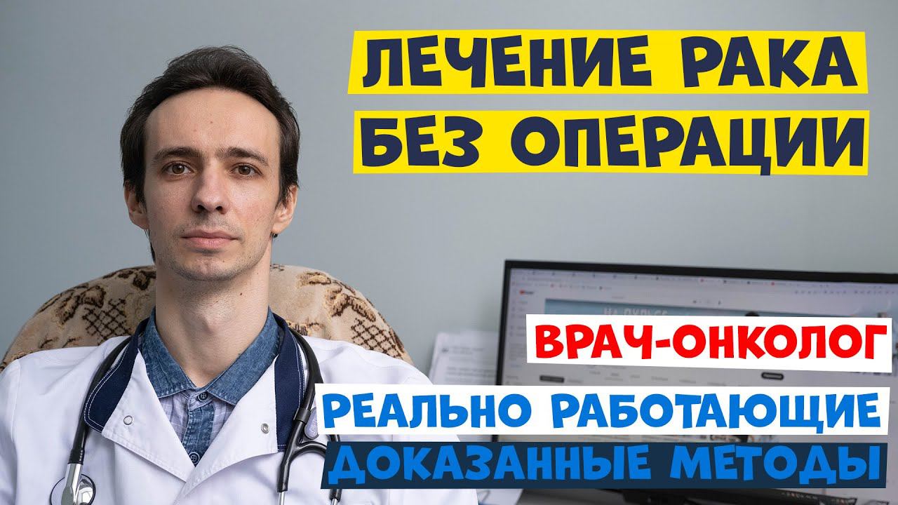 ЛЕЧЕНИЕ РАКА БЕЗ ОПЕРАЦИИ. Врач-онколог рассказывает как можно уничтожить опухоль смотреть онлайн