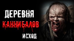 ДЕРЕВНЯ КАННИБАЛОВ. Исход | страшные истории | ужасы | мистика