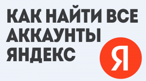 КАК НАЙТИ ВСЕ АККАУНТЫ ЯНДЕКС