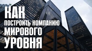 Как построить Компанию мирового уровня?