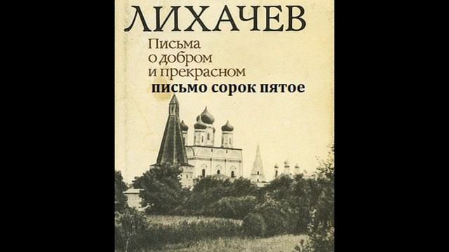 Дмитрий Лихачев ПИСЬМА О ДОБРОМ И ПРЕКРАСНОМ письмо сорок пятое