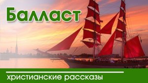 ИНТЕРЕСНЫЙ ХРИСТИАНСКИЙ РАССКАЗ «Балласт» | Христианские рассказы