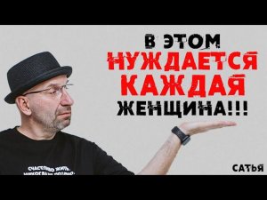 Сатья. В этом нуждается каждая женщина