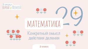 Конкретный смысл действия деления. Математика, урок 29 (аудио). 2 класс. В школу с Верой и Фомой