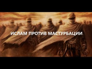 ПОЛОЖЕНИЕ МАСТУРБАЦИИ В ИСЛАМЕ.mp4