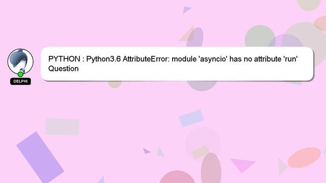 PYTHON : Python3.6 AttributeError: module 'asyncio' has no attribute 'run' смотреть онлайн