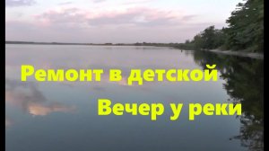 #78 Ремонт в детской. Вечер у реки.