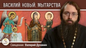 Житие ВАСИЛИЯ НОВОГО.  МЫТАРСТВА блаженной ФЕОДОРЫ. Священник Валерий Духанин
