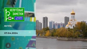 Югра. Часть 2. Непутевые заметки. Выпуск от 07.04.2024