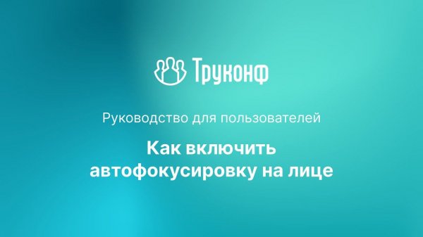 Автофокусировка на лице в клиентском приложении TrueConf 8