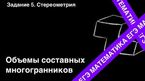 ЗАДАНИЕ 2 ЕГЭ (ПРОФИЛЬ). ОБЪЕМ СОСТАВНОГО МНОГОГРАННИКА.
