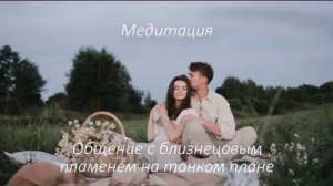 Близнецовое пламя- Медитация общение на тонком плане с его душой