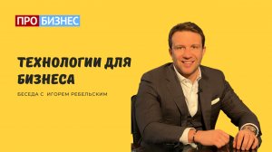 Технологии для бизнеса  Игорь Ребельский