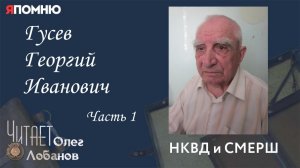 Гусев Георгий Иванович. Часть 1. Проект "Я помню" Артема Драбкина. НКВД и СМЕРШ