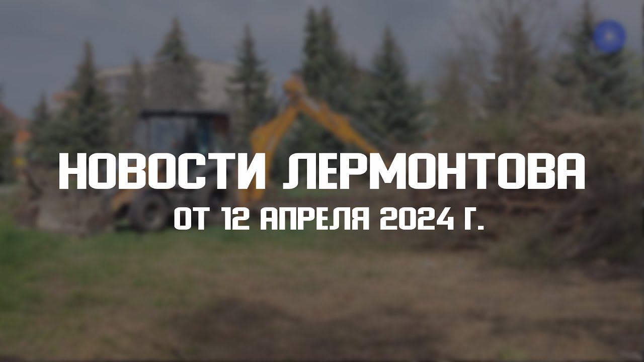 Программа "Новости Лермонтова" от 12 апреля 2024 г. смотреть онлайн
