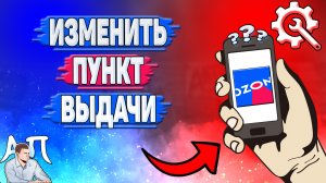 Как изменить пункт выдачи в Озоне? Как поменять пункт выдачи заказов на Озоне?