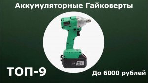 ТОП-9. Аккумуляторные ГАЙКОВЁРТЫ до 6000 рублей